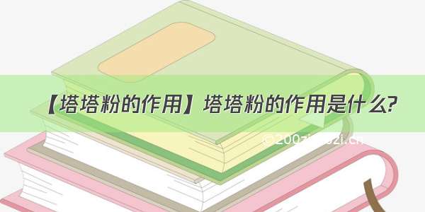 【塔塔粉的作用】塔塔粉的作用是什么?