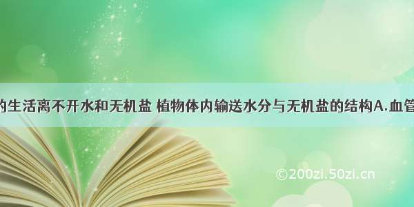 单选题植物的生活离不开水和无机盐 植物体内输送水分与无机盐的结构A.血管B.导管C.筛