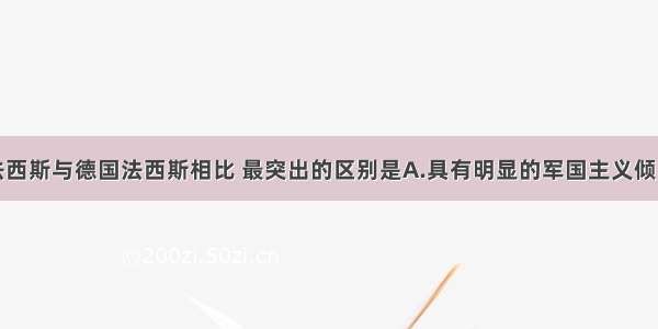 单选题日本法西斯与德国法西斯相比 最突出的区别是A.具有明显的军国主义倾向B.完全背弃