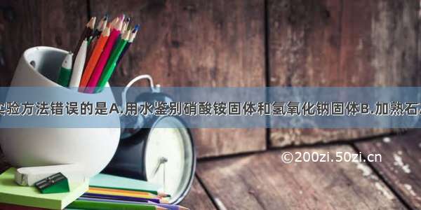 单选题下列实验方法错误的是A.用水鉴别硝酸铵固体和氢氧化钠固体B.加熟石灰研磨方法可