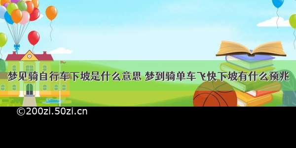 梦见骑自行车下坡是什么意思 梦到骑单车飞快下坡有什么预兆