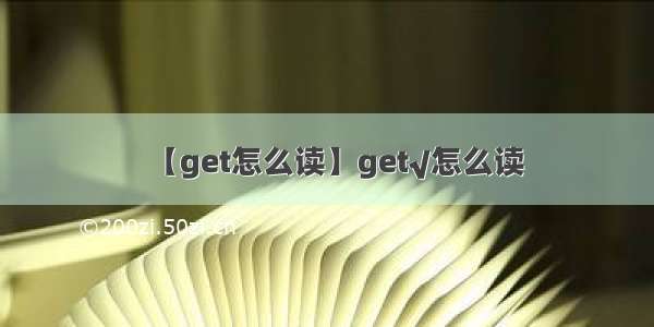 【get怎么读】get√怎么读