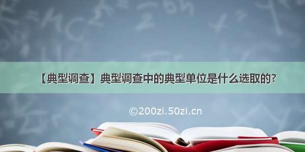 【典型调查】典型调查中的典型单位是什么选取的?