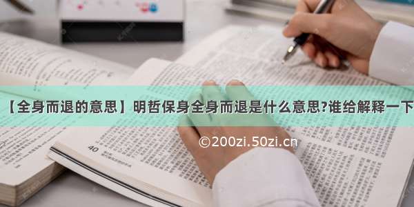 【全身而退的意思】明哲保身全身而退是什么意思?谁给解释一下?