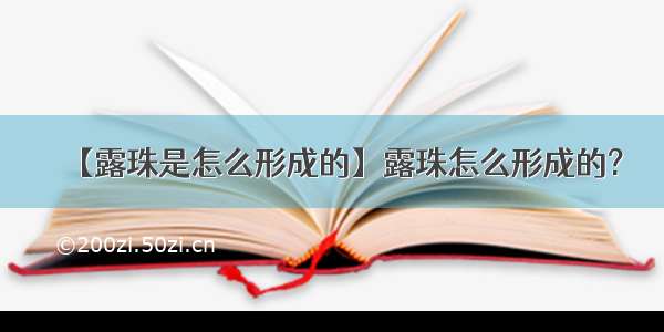 【露珠是怎么形成的】露珠怎么形成的?