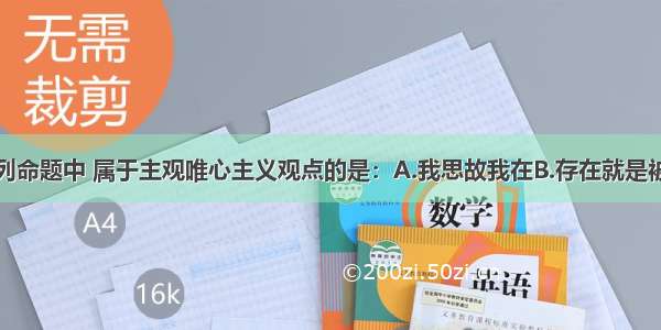 多选题在下列命题中 属于主观唯心主义观点的是：A.我思故我在B.存在就是被感知C.物是