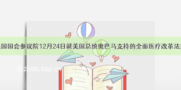 单选题美国国会参议院12月24日就美国总统奥巴马支持的全面医疗改革法案进行投