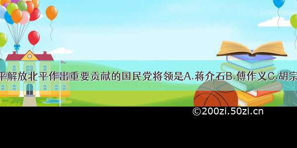 单选题对和平解放北平作出重要贡献的国民党将领是A.蒋介石B.傅作义C.胡宗南D.何应钦