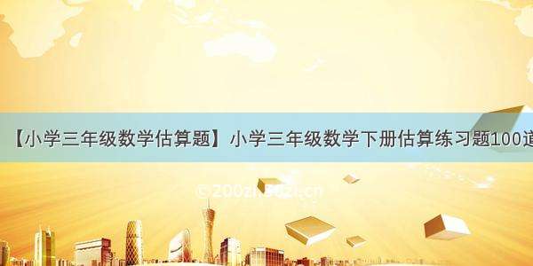 【小学三年级数学估算题】小学三年级数学下册估算练习题100道