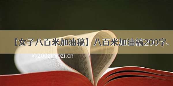 【女子八百米加油稿】八百米加油稿200字.