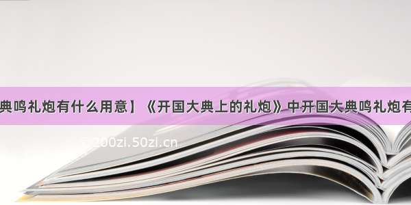 【开国大典鸣礼炮有什么用意】《开国大典上的礼炮》中开国大典鸣礼炮有什么用意?