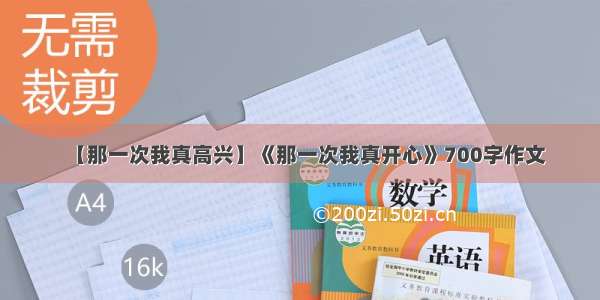 【那一次我真高兴】《那一次我真开心》700字作文