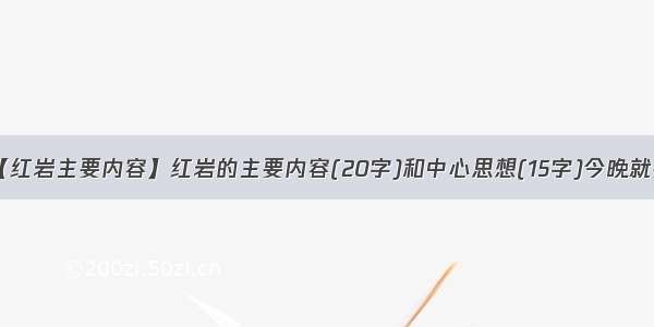 【红岩主要内容】红岩的主要内容(20字)和中心思想(15字)今晚就要