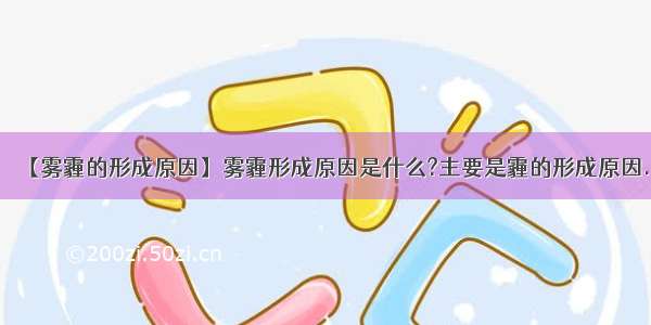 【雾霾的形成原因】雾霾形成原因是什么?主要是霾的形成原因.