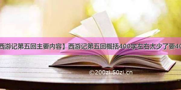 【西游记第五回主要内容】西游记第五回概括400字左右太少了要400字