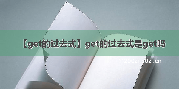 【get的过去式】get的过去式是get吗