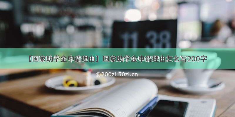 【国家助学金申请理由】国家助学金申请理由怎么写200字