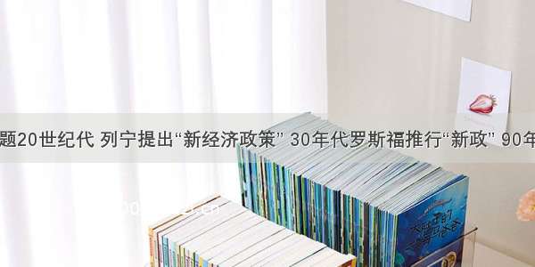 单选题20世纪代 列宁提出“新经济政策” 30年代罗斯福推行“新政” 90年代邓