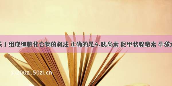 单选题下列关于组成细胞化合物的叙述 正确的是A.胰岛素 促甲状腺激素 孕激素都能与双缩