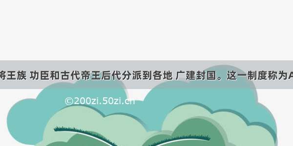 单选题周王将王族 功臣和古代帝王后代分派到各地 广建封国。这一制度称为A.分封制B.郡