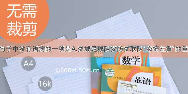 单选题下列句子中没有语病的一项是A.曼城足球队要防曼联队“恐怖左翼”的重任 邓恩不行