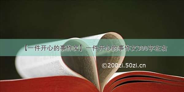 【一件开心的事作文】一件开心的事作文300字左右