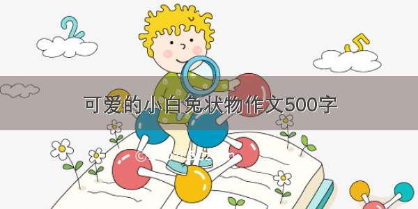 可爱的小白兔状物作文500字