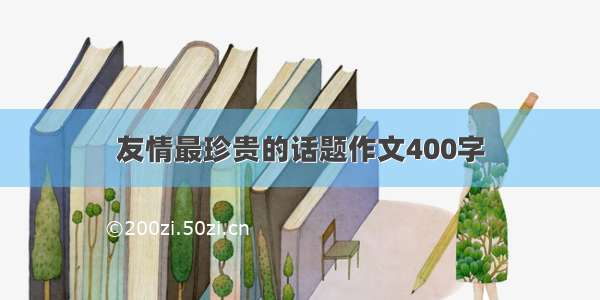 友情最珍贵的话题作文400字