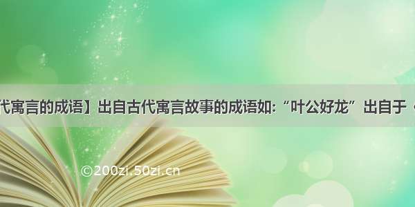 【出自古代寓言的成语】出自古代寓言故事的成语如:“叶公好龙”出自于《新序杂事》