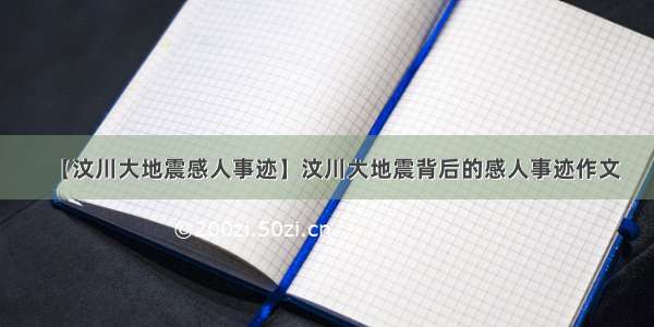 【汶川大地震感人事迹】汶川大地震背后的感人事迹作文