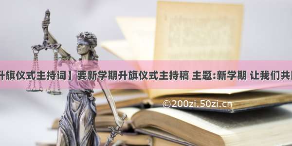 【大学升旗仪式主持词】要新学期升旗仪式主持稿 主题:新学期 让我们共同进步....