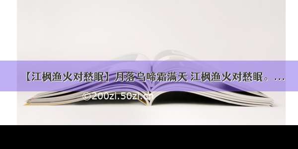 【江枫渔火对愁眠】月落乌啼霜满天 江枫渔火对愁眠。...