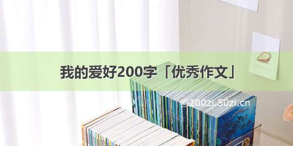 我的爱好200字「优秀作文」