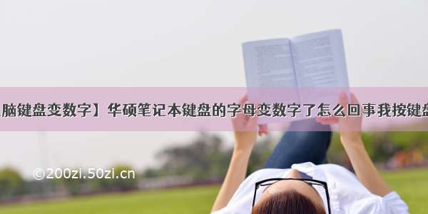 【电脑键盘变数字】华硕笔记本键盘的字母变数字了怎么回事我按键盘的...