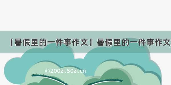 【暑假里的一件事作文】暑假里的一件事作文