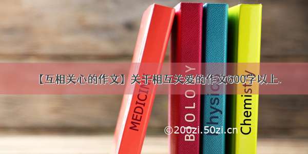 【互相关心的作文】关于相互关爱的作文600字以上.