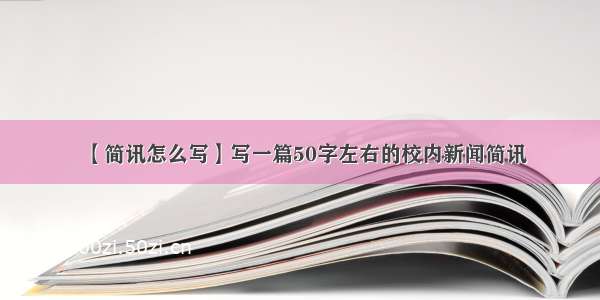 【简讯怎么写】写一篇50字左右的校内新闻简讯