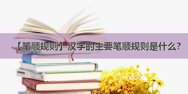 【笔顺规则】汉字的主要笔顺规则是什么?