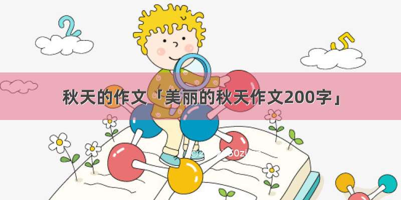 秋天的作文「美丽的秋天作文200字」