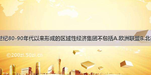 单选题20世纪80-90年代以来形成的区域性经济集团不包括A.欧洲联盟B.北美自由贸易