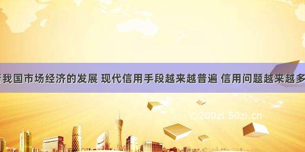 单选题随着我国市场经济的发展 现代信用手段越来越普遍 信用问题越来越多地引起人们