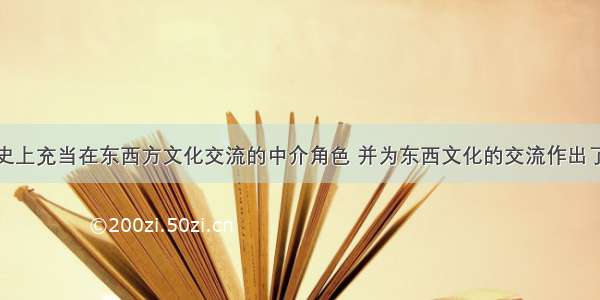 在世界古代史上充当在东西方文化交流的中介角色 并为东西文化的交流作出了巨大贡献的