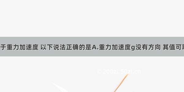 多选题关于重力加速度 以下说法正确的是A.重力加速度g没有方向 其值可取9.8m/s