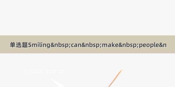 单选题Smiling can make people&n