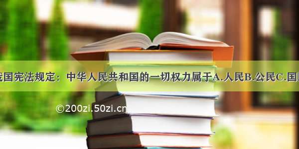 单选题我国宪法规定：中华人民共和国的一切权力属于A.人民B.公民C.国民D.居民