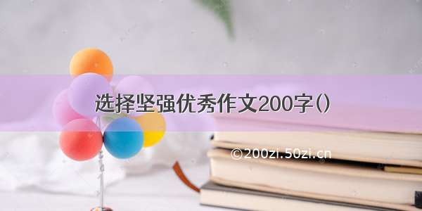 选择坚强优秀作文200字()