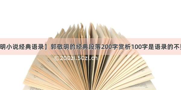 【郭敬明小说经典语录】郭敬明的经典段落200字赏析100字是语录的不要来没...