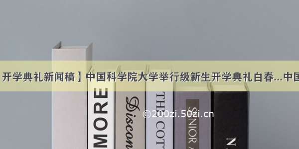 【开学典礼新闻稿】中国科学院大学举行级新生开学典礼白春...中国网