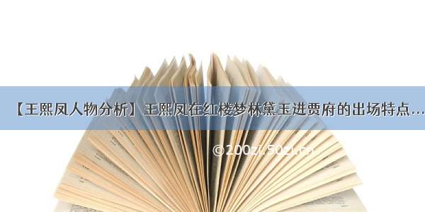 【王熙凤人物分析】王熙凤在红楼梦林黛玉进贾府的出场特点...