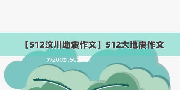 【512汶川地震作文】512大地震作文